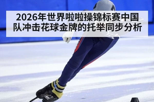 2026年世界啦啦操锦标赛中国队冲击花球金牌的托举同步分析